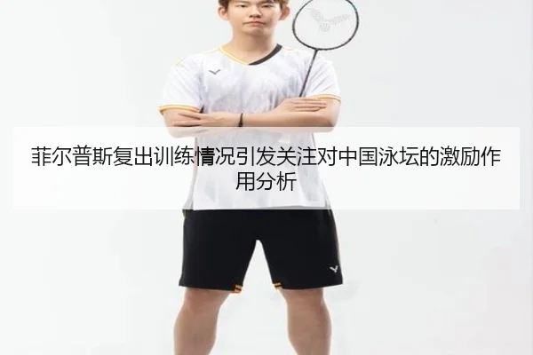 菲尔普斯复出训练情况引发关注对中国泳坛的激励作用分析