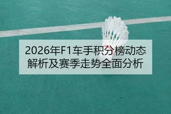 2026年F1车手积分榜动态解析及赛季走势全面分析