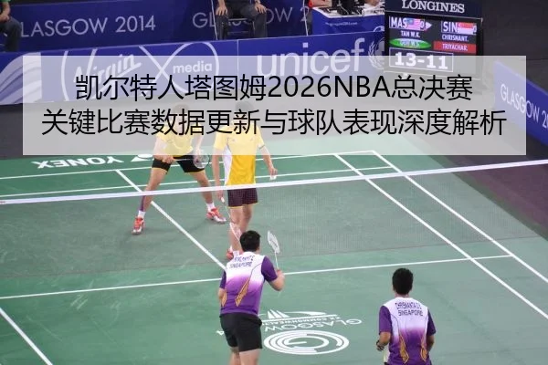 凯尔特人塔图姆2026NBA总决赛关键比赛数据更新与球队表现深度解析